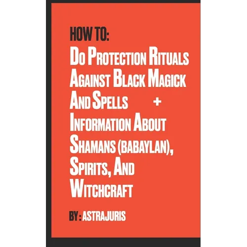 How to do Protection Rituals Against Black Magick and Spells + Information About Shamans (Babaylan), Spirits, and Witchcraft - Paperback