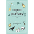 Hoodoo For Beginners: Working Magic Spells in Rootwork and Conjure with Roots, Herbs, Candles, and Oils - Hardcover